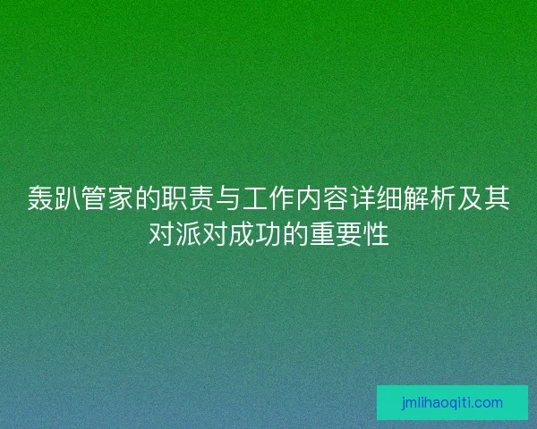 轰趴管家的职责与工作内容详细解析及其对派对成功的重要性