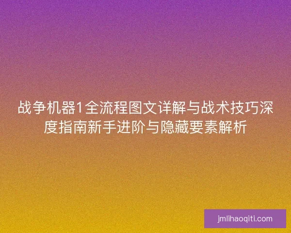 战争机器1全流程图文详解与战术技巧深度指南新手进阶与隐藏要素解析