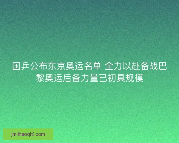 国乒公布东京奥运名单 全力以赴备战巴黎奥运后备力量已初具规模 国乒公布东京奥运名单 全力以赴备战巴黎奥运后备力量已初具规模