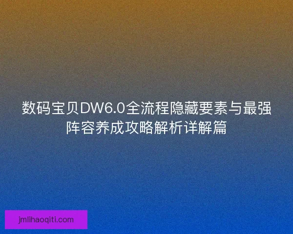 数码宝贝DW6.0全流程隐藏要素与最强阵容养成攻略解析详解篇 数码宝贝DW6.0全流程隐藏要素与最强阵容养成攻略解析详解篇