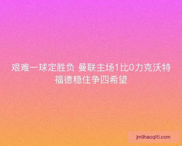 艰难一球定胜负 曼联主场1比0力克沃特福德稳住争四希望