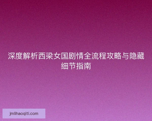 深度解析西梁女国剧情全流程攻略与隐藏细节指南