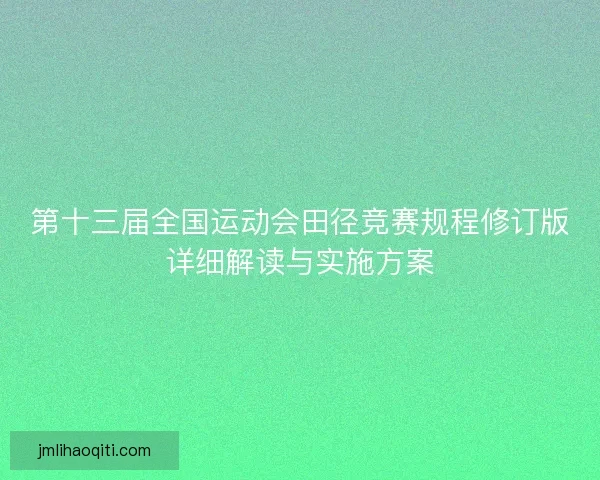 第十三届全国运动会田径竞赛规程修订版详细解读与实施方案