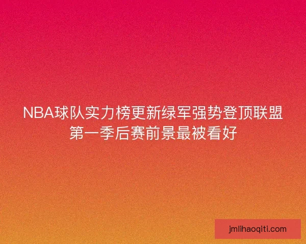 NBA球队实力榜更新绿军强势登顶联盟第一季后赛前景最被看好