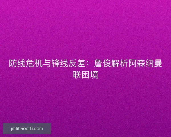 防线危机与锋线反差：詹俊解析阿森纳曼联困境